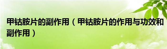 甲钴胺片的副作用【甲钴胺片的作用与功效和副作用】