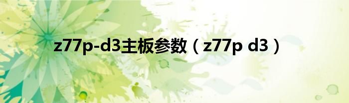 z77p-d3主板参数【z77p d3】