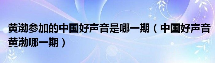 黄渤参加的中国好声音是哪一期【中国好声音黄渤哪一期】