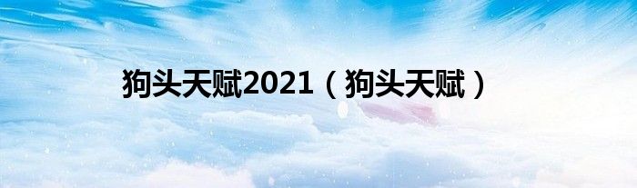 狗头天赋2021【狗头天赋】