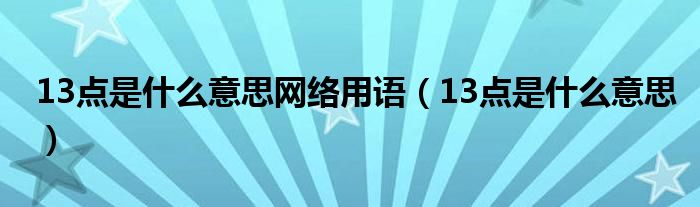 13点是什么意思网络用语【13点是什么意思】