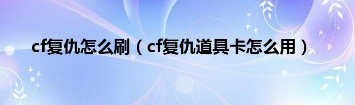 cf复仇怎么刷【cf复仇道具卡怎么用】