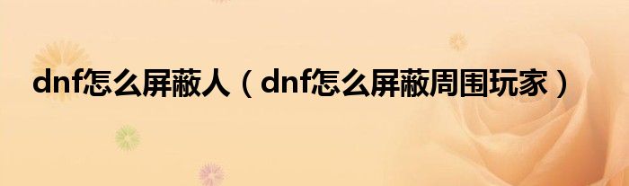 dnf怎么屏蔽人【dnf怎么屏蔽周围玩家】