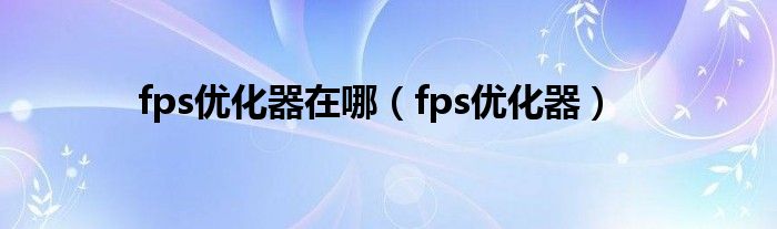 fps优化器在哪【fps优化器】