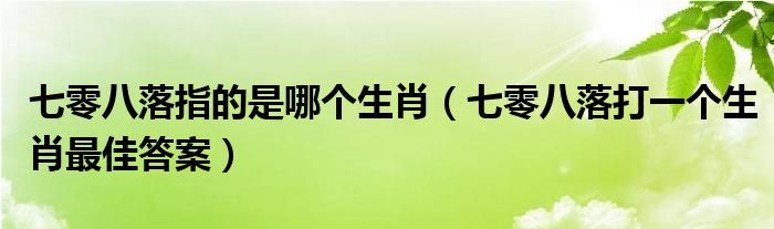 七零八落指的是哪个生肖【七零八落打一个生肖最佳答案】