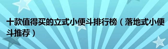 十款值得买的立式小便斗排行榜【落地式小便斗推荐】