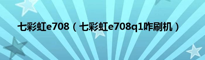 七彩虹e708【七彩虹e708q1咋刷机】