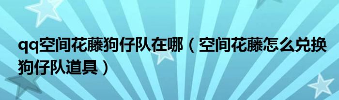 qq空间花藤狗仔队在哪【空间花藤怎么兑换狗仔队道具】