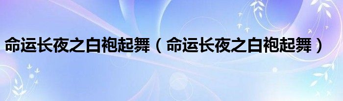 命运长夜之白袍起舞【命运长夜之白袍起舞】