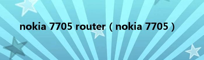 nokia 7705 router【nokia 7705】