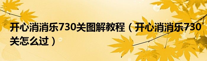 开心消消乐730关图解教程【开心消消乐730关怎么过】