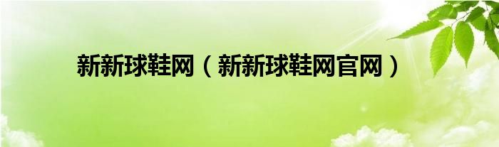 新新球鞋网【新新球鞋网官网】