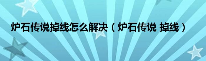 炉石传说掉线怎么解决【炉石传说 掉线】