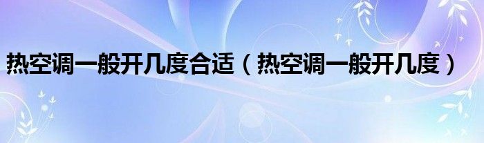 热空调一般开几度合适【热空调一般开几度】