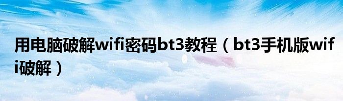 用电脑破解wifi密码bt3教程【bt3手机版wifi破解】