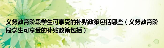 义务教育阶段学生可享受的补贴政策包括哪些【义务教育阶段学生可享受的补贴政策包括】