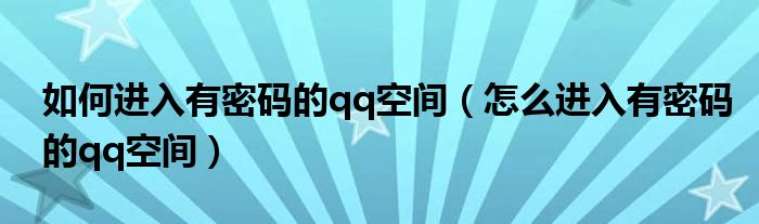 如何进入有密码的qq空间【怎么进入有密码的qq空间】