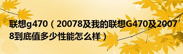 联想g470【20078及我的联想G470及20078到底值多少性能怎么样】