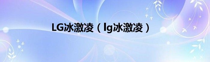 LG冰激凌【lg冰激凌】