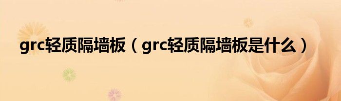 grc轻质隔墙板【grc轻质隔墙板是什么】