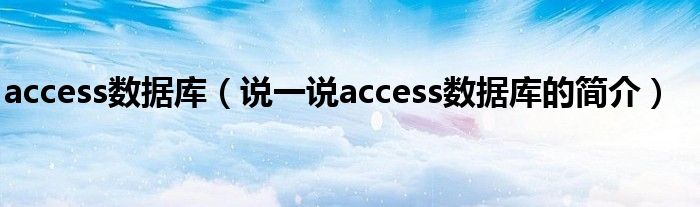 access数据库【说一说access数据库的简介】