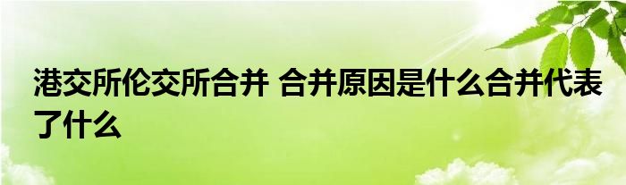 港交所伦交所合并 合并原因是什么合并代表了什么