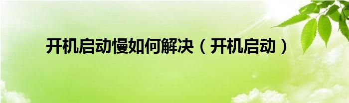 开机启动慢如何解决【开机启动】