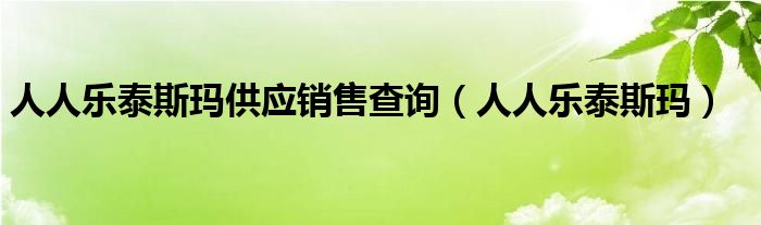 人人乐泰斯玛供应销售查询【人人乐泰斯玛】