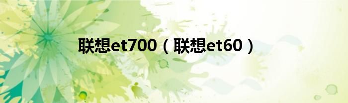 联想et700【联想et60】