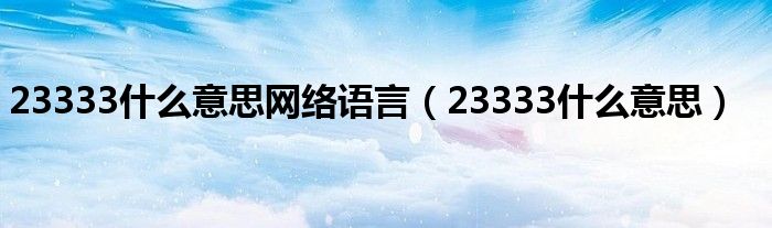 23333什么意思网络语言【23333什么意思】