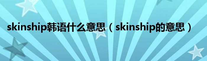 skinship韩语什么意思【skinship的意思】