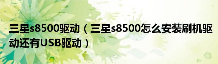 三星s8500驱动【三星s8500怎么安装刷机驱动还有USB驱动】