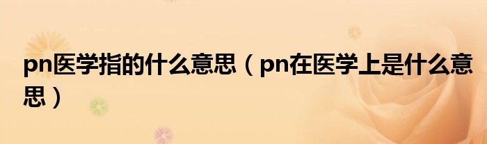 pn医学指的什么意思【pn在医学上是什么意思】