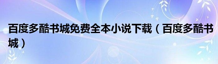 百度多酷书城免费全本小说下载【百度多酷书城】