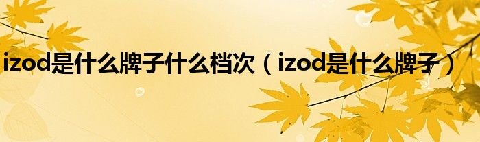 izod是什么牌子什么档次【izod是什么牌子】