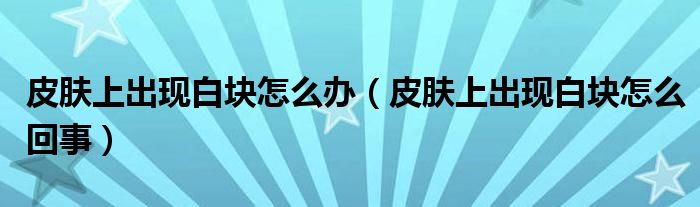 皮肤上出现白块怎么办【皮肤上出现白块怎么回事】