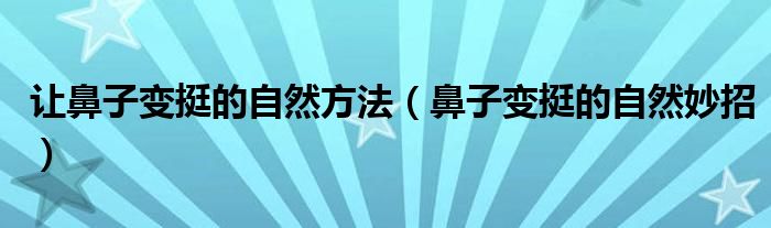 让鼻子变挺的自然方法【鼻子变挺的自然妙招】