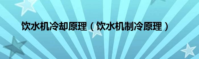 饮水机冷却原理【饮水机制冷原理】