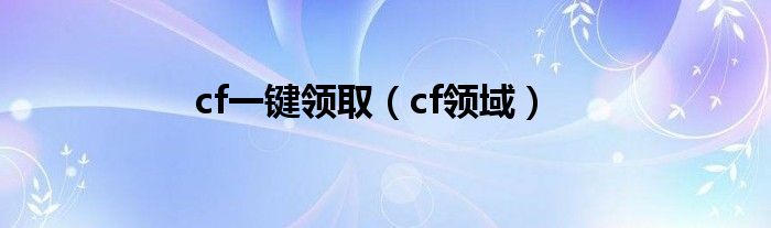 cf一键领取【cf领域】