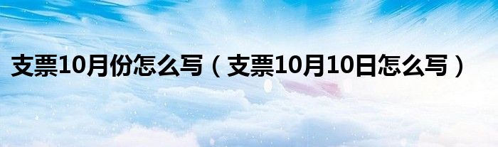 支票10月份怎么写【支票10月10日怎么写】