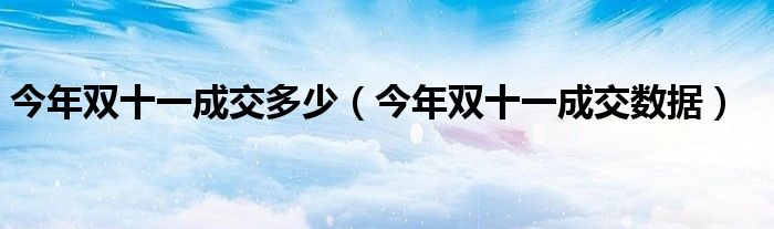 今年双十一成交多少【今年双十一成交数据】