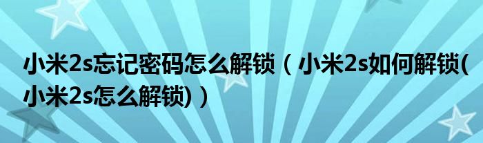 小米2s忘记密码怎么解锁【小米2s如何解锁(小米2s怎么解锁)】