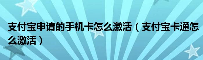 支付宝申请的手机卡怎么激活【支付宝卡通怎么激活】