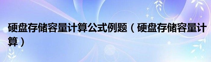 硬盘存储容量计算公式例题【硬盘存储容量计算】