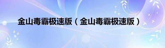 金山毒霸极速版【金山毒霸极速版】