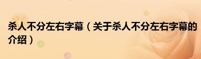 杀人不分左右字幕【关于杀人不分左右字幕的介绍】