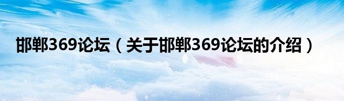 邯郸369论坛【关于邯郸369论坛的介绍】