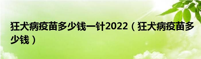 狂犬病疫苗多少钱一针2022【狂犬病疫苗多少钱】