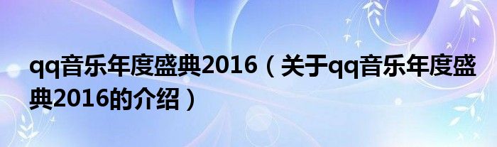 qq音乐年度盛典2016【关于qq音乐年度盛典2016的介绍】