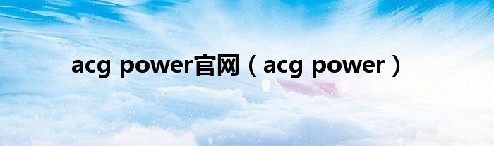 acg power官网【acg power】